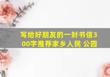 写给好朋友的一封书信300字推荐家乡人民 公园